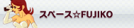 スペース☆FUJIKO