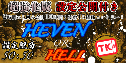 【超強化版】「HEAVEN.or.HELL」TKエリア【設定1or6】誤魔化しなしの正々堂々＜設定公開＞で開催！！