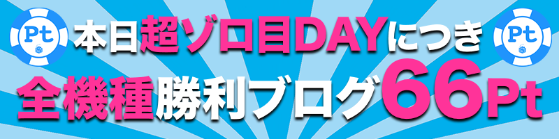 【本日超ゾロ目DAY】全機種勝利ブログ【66Pt】