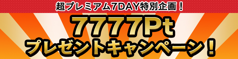 【超プレミアム7Day！特別企画】＜7777Pt＞プレゼントキャンペーン！