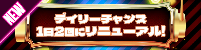 デイリーチャンスが1日2回チャレンジできる！