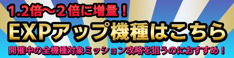 【☆EXP増量中☆】日替わりでEXP【1.2倍〜2倍】アップ機種登場！