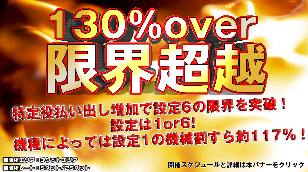 【設定6は130％over】新イベント！130％OVER「限界超越」開催！開催記念の週末2DAYS開催！機械割を超越した台をプレイしよう！！