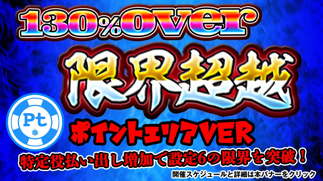 【設定6は130％over】好評につきポイントエリアでも開催！130％OVER「限界超越」開催！機械割を超越した台をプレイ！