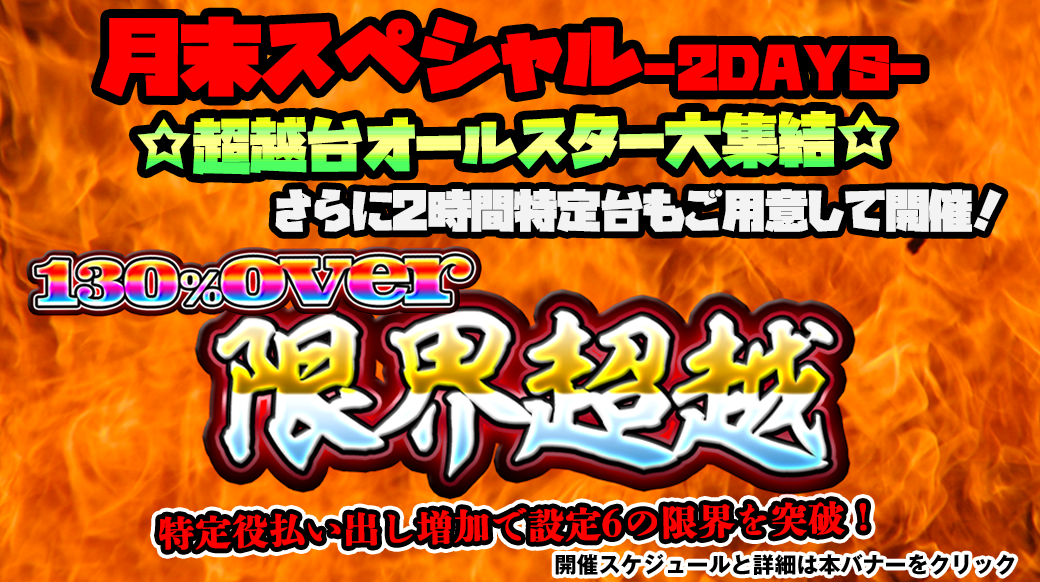 【設定6は130％over】「限界超越」月末スペシャル2DAYS！〜人気台集結＆特定台2時間開催編〜