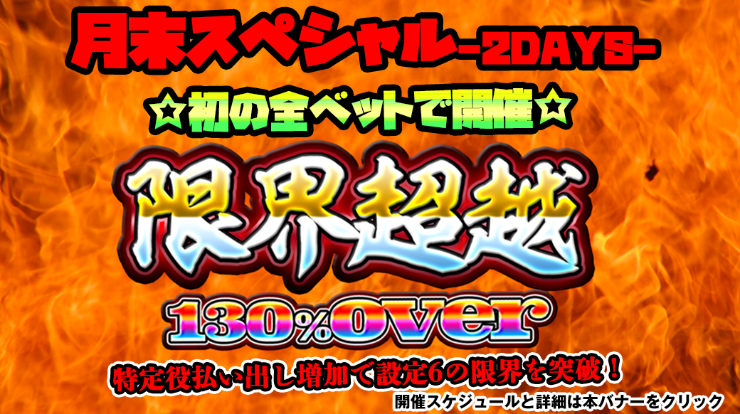 【設定6は130％over全ベットver】「限界超越」月末スペシャル2DAYS！〜全ベット開催編〜