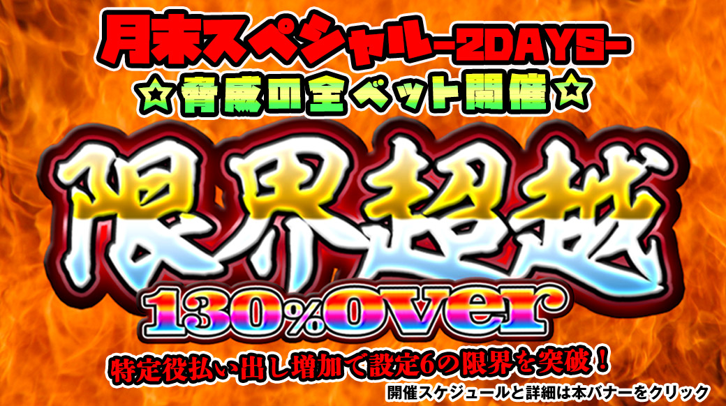 【設定6は130％over全ベットver】「限界超越」月末スペシャル！脅威の全ベット開催！