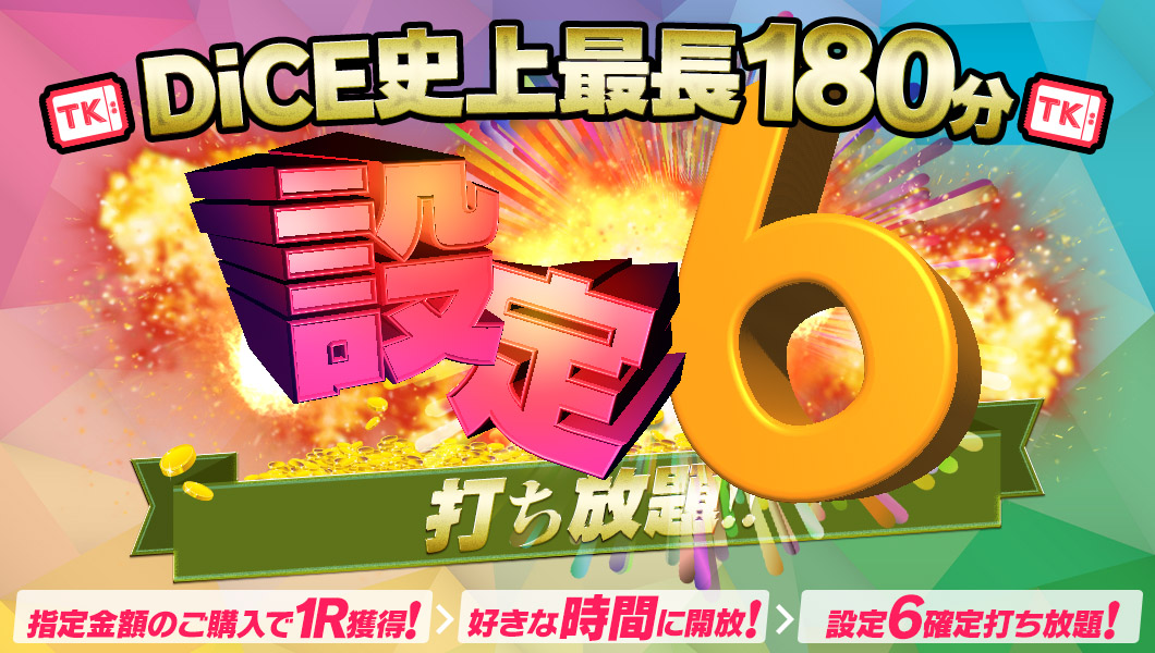 【DiCE史上最長180分】TKエリアR開放型【設定６】打ち放題！