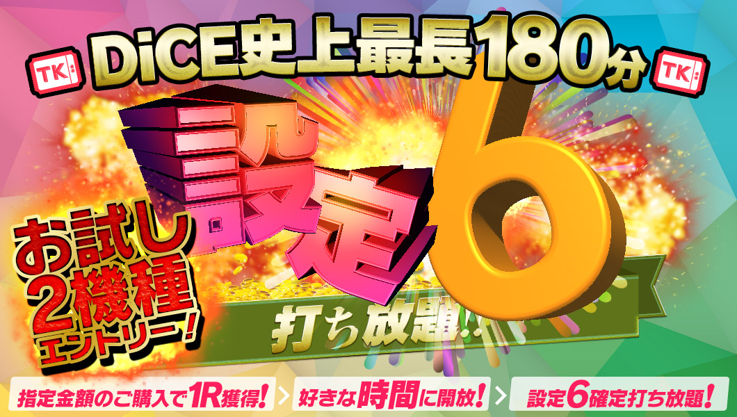 【カウントダウン】3日開催予定！DiCE史上最長180分【設定６】打ち放題！お試し2機種がエントリー☆