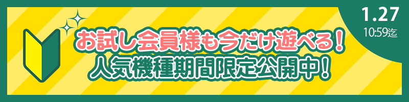 【必見】お試し会員様も遊べる！人気機種を期間限定開放！