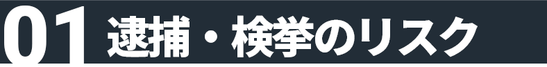 01 逮捕・検挙のリスク