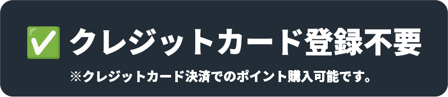クレジットカード登録不要 ※クレジットカード決済でのポイント購入可能です。