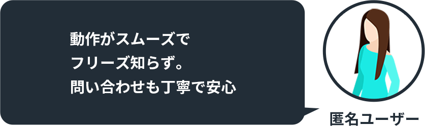 動作がスムーズでフリーズ知らず。 問い合わせも丁寧で安心 by 匿名ユーザー